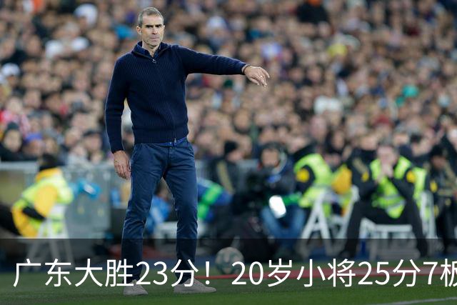 广东大胜23分！20岁小将25分7板3助，胡明轩快归队杜润旺张昊休养