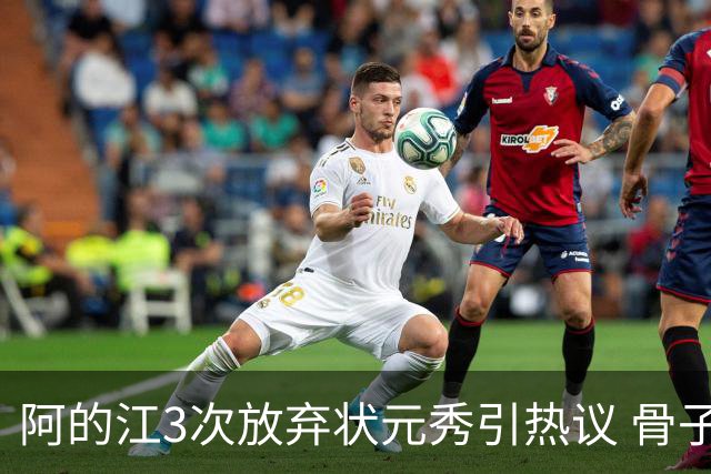 阿的江3次放弃状元秀引热议 骨子里不相信选秀